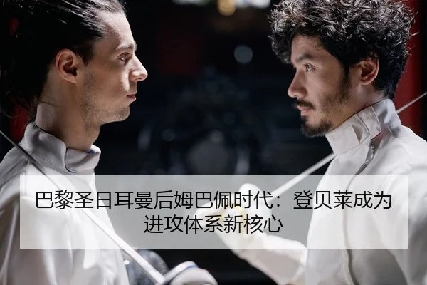 巴黎圣日耳曼后姆巴佩时代：登贝莱成为进攻体系新核心