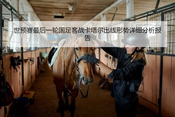 世预赛最后一轮国足客战卡塔尔出线形势详细分析报告
